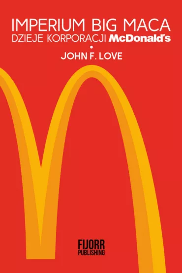 Imperium Big Maca. Dzieje korporacji McDonalds - Love F. John