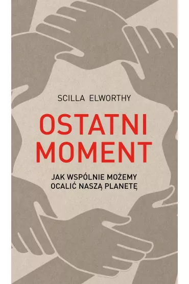 Ostatni moment. Jak wsplnie moemy ocali nasz planet - Scilla Elworthy