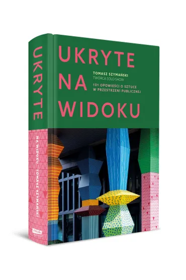 Ukryte na widoku. 101 opowie�ci o sztuce w przestrzeni publicznej - Tomasz  Szyma�ski