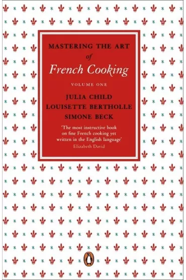 Mastering the Art of French Cooking. Volume One - Julia Child, Simone Beck, Louisette Bertholle