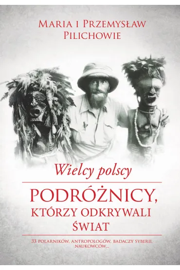 Wielcy polscy podr�nicy kt�rzy odkrywali �wiat - Maria Pilich, Przemys�aw Pilich