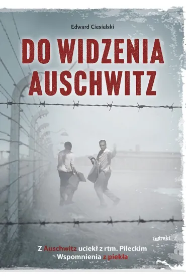 Do widzenia, Auschwitz. Z Auschwitz uciek� z rtm.Pileckim. Wspomnienia z piek�a - Edward Ciesielski