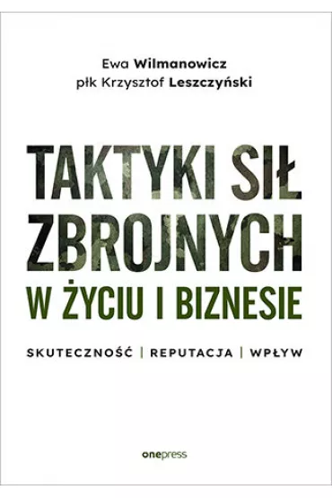 Taktyki si� zbrojnych w �yciu i biznesie. Skuteczno�� - reputacja - wp�yw - Krzysztof Leszczy�ski, Ewa Wilmanowicz