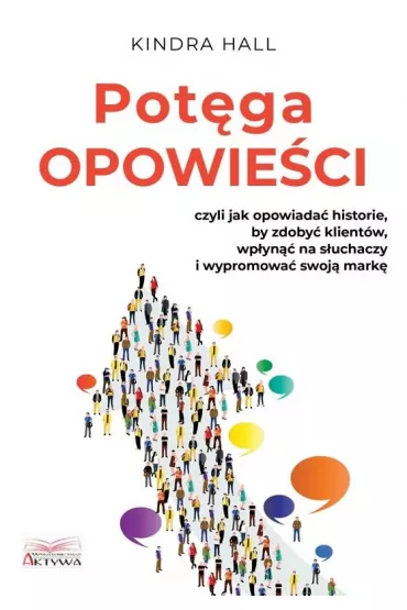 Pot�ga opowie�ci. Czyli jak opowiada� historie, by zdoby� klient�w, wp�yn�� na s�uchaczy i wypromowa� swoj� mark� - Kindra Hall