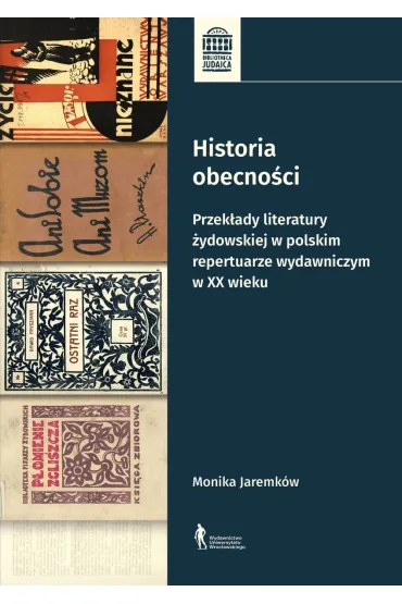 Historia obecno�ci. Przek�ady literatury �ydowskiej w polskim repertuarze wydawniczym w XX wieku - Monika  Jaremk�w