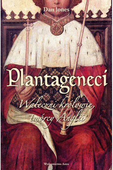 Plantageneci. Waleczni kr�lowie tw�rcy Anglii - Dan Jones