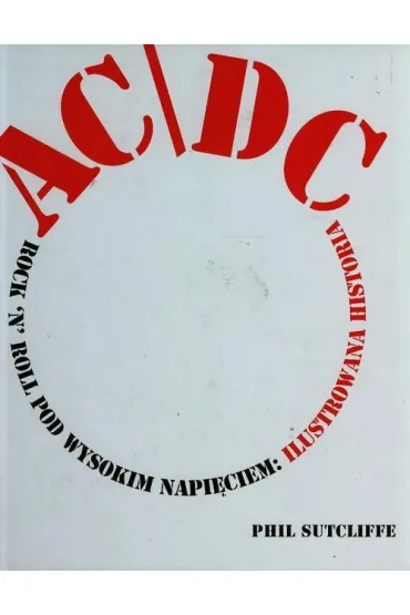 AC/DC. Rock'n'Roll pod wysokim napi�ciem: Ilustrowana historia - Phil Sutcliffe