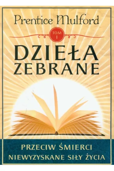 Dzie�a zebrane. Tom 1. Przeciw �mierci. Niewyzyskane si�y �ycia - Prentice Mulford
