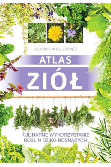 Atlas zi�. Kulinarne wykorzystanie ro�lin dziko rosn�cych - Aleksandra Halarewicz
