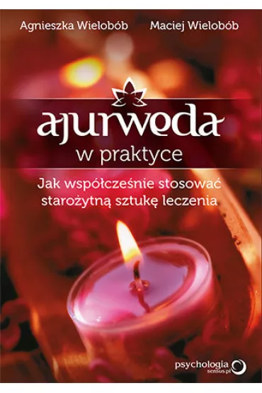 Ajurweda w praktyce. Jak wsp�cze�nie stosowa� staro�ytn� sztuk� leczenia - Maciej Wielob�b, Agnieszka Wielob�b