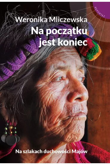 Na pocz�tku jest koniec. Na szlakach duchowo�ci Maj�w - Weronika Mliczewska