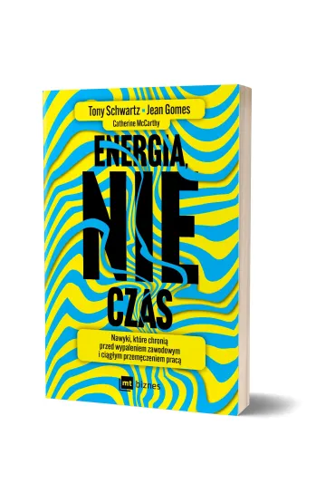 Energia, nie czas. Nawyki, kt�re chroni� przed wypaleniem zawodowym i ci�g�ym przem�czeniem prac� - Tony Schwartz, Jean Gomes, Catherine  McCarthy