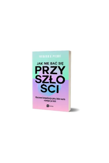 Jak nie ba� si� przysz�o�ci. Kluczowe kompetencje jutra, kt�re warto rozwija� ju� dzi� - G Pferdt Frederik