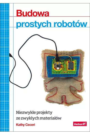 Budowa prostych robot�w. Niezwyk�e projekty ze zwyk�ych materia��w - Kathy Ceceri