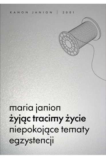 �yj�c tracimy �ycie. Niepokoj�ce tematy egzystencji - Maria Janion