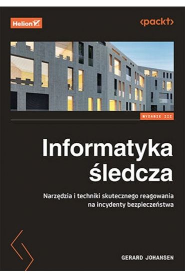 Informatyka śledcza. Narzędzia i techniki skutecznego reagowania na incydenty bezpieczeństwa