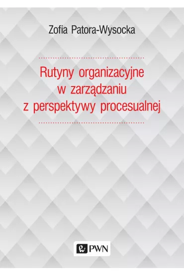 Rutyny organizacyjne w zarz�dzaniu z perspektywy procesualnej - Zofia Patora-Wysocka