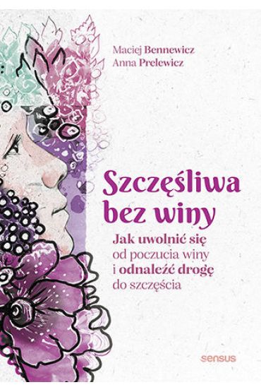 Szczęśliwa bez winy. Jak uwolnić się od poczucia..