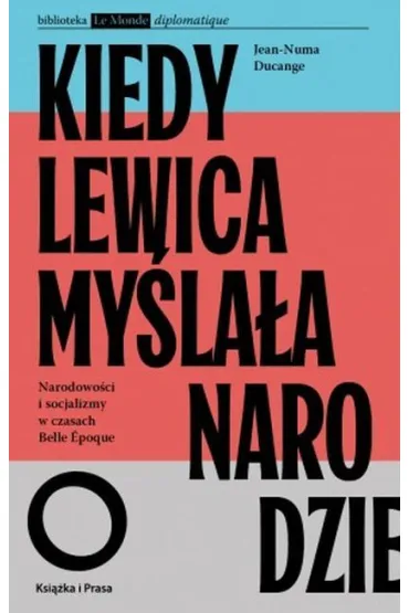 Kiedy lewica my�la�a o narodzie. Narodowo�ci i socjalizmy w czasach Belle Epoque. - Jean-Numa Ducange