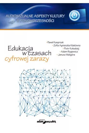 Edukacja w czasach cyfrowej zarazy - Adam Regiewicz, Janusz Walig�ra, Piotr Ko�odziej, Zofia Agnieszka K�ak�wna, Pawe� Kasprzak