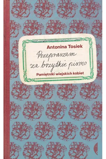 Przepraszam za brzydkie pismo. Pami�tniki wiejskich kobiet - Antonina Tosiek