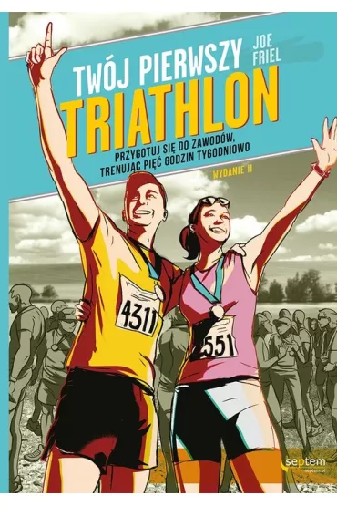 Tw�j pierwszy triathlon. Przygotuj si� do zawod�w, trenuj�c pi�� godzin tygodniowo - Joe Friel