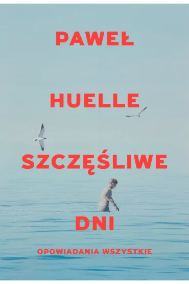 Szcz�liwe dni. Opowiadania wszystkie - Pawe� Huelle