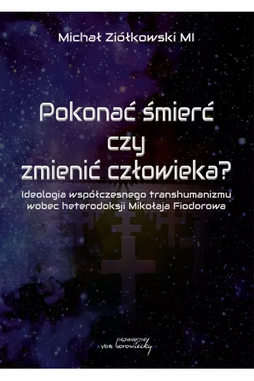 eBook Pokona� �mier� czy zmieni� cz�owieka? Ideologia wsp�czesnego transhumanizmu wobec heterodoksji Miko�aja Fiodorowa pdf - Micha� Zi�kowski
