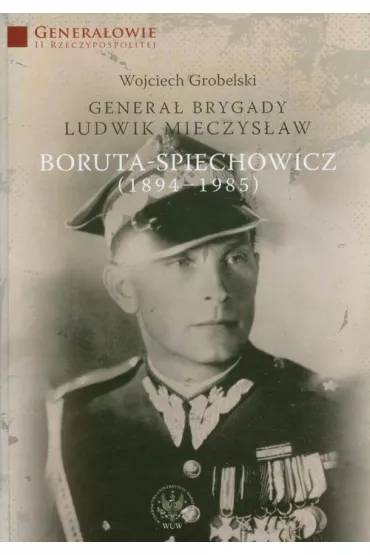 Genera� Brygady Ludwik Mieczys�aw Boruta-Spiechowicz (1894-1985) - Wojciech Grobelski