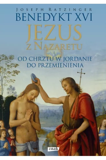 Jezus z Nazaretu. Od Chrztu w Jordanie do Przemienienia - Benedykt XVI