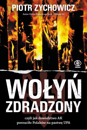 Wo�y� zdradzony czyli jak dow�dztwo AK porzuci�o Polak�w na pastw� UPA - Piotr Zychowicz