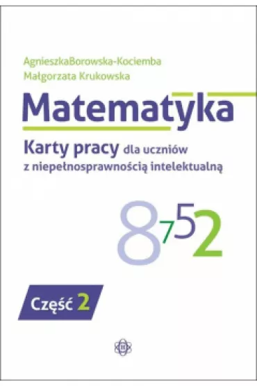 Matematyka. Karty pracy dla uczni�w z niepe�nosprawno�ci� intelektualn�. Cz�� 2 - Agnieszka Borowska-Kociemba, Ma�gorzata Krukowska
