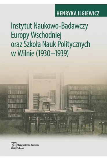 Instytut Naukowo-Badawczy Europy Wschodniej oraz Szko�a Nauk Politycznych w Wilnie (1930-1939) - Henryka Ilgiewicz