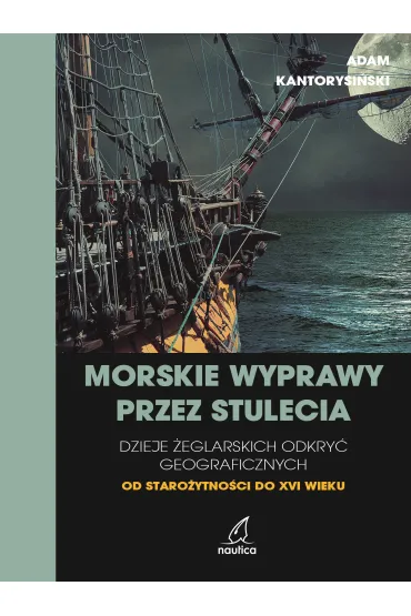 Morskie wyprawy przez stulecia. Dzieje �eglarskich odkry� geograficznych od staro�ytno�ci do XVI wieku - Adam  Kantorysi�ski