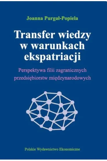 Transfer wiedzy w warunkach ekspatriacji perspektywa filii zagranicznych przedsi�biorstw mi�dzynarodowych - Joanna Purga�-Popiela