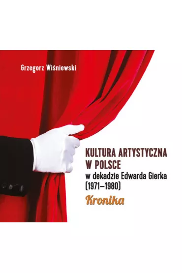 Kultura artystyczna w Polsce w dekadzie Edwarda Gierka (1971-1980) - Grzegorz Wi�niewski