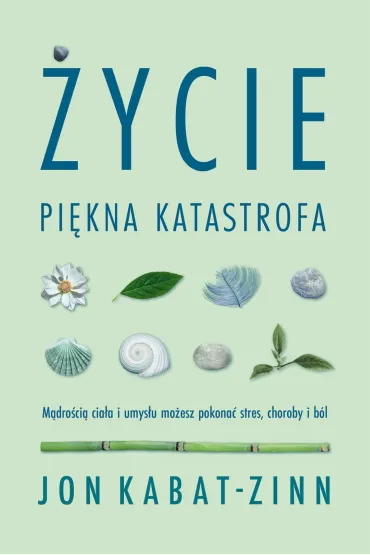 �ycie, pi�kna katastrofa. M�dro�ci� cia�a i umys�u mo�esz pokona� stres, choroby i b�l - Jon Kabat Zinn