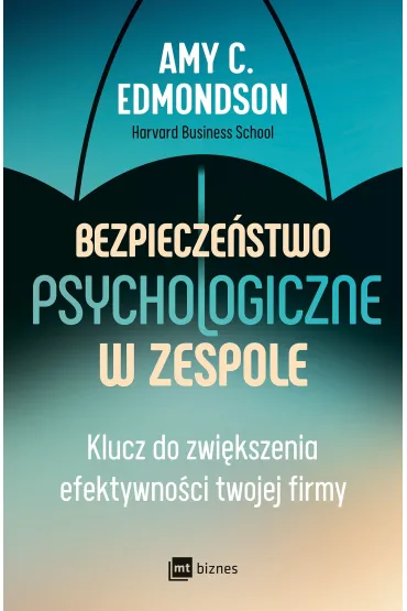 Bezpiecze�stwo psychologiczne w zespole. Klucz do zwi�kszenia efektywno�ci twojej firmy - Amy C. Edmondson