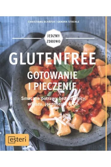 Glutenfree. Gotowanie i pieczenie. Smaczne potrawy bez pszenicy, orkiszu, j�czmienia & Co. - Schafer Christiane, Sandra Strehle