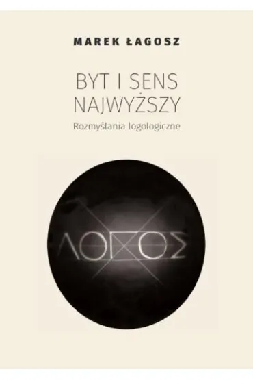 Byt i sens najwy�szy. Rozmy�lania logologiczne - Marek �agosz