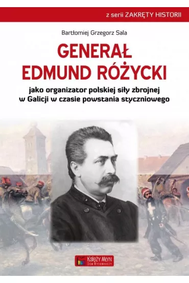 Genera� Edmund R�ycki jako organizator polskiej si�y zbrojnej w Galicji w czasie powstania styczniowego - Bart�omiej Grzegorz Sala