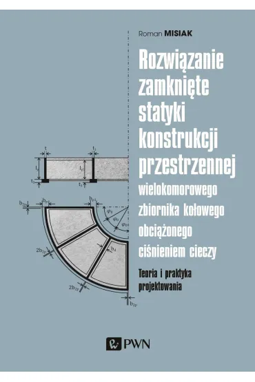 Rozwi�zanie zamkni�te statyki konstrukcji przestrzennej wielokomorowego zbiornika ko�owego obci��onego ci�nieniem cieczy - Roman  Misiak