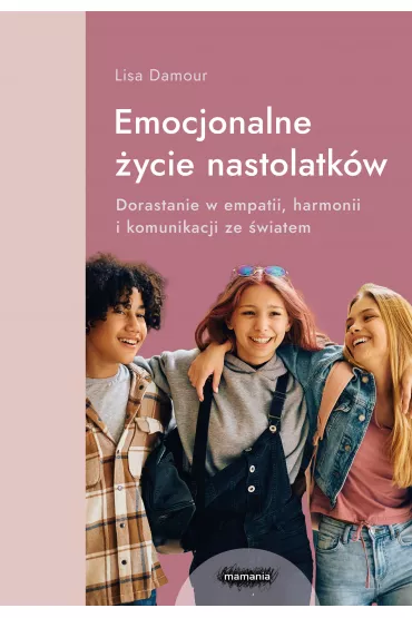Emocjonalne �ycie nastolatk�w. Dorastanie w empatii, harmonii i komunikacji ze �wiatem - Lisa Damour