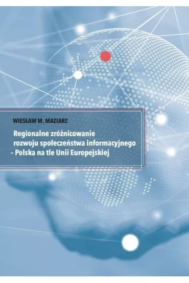 Regionalne zr�nicowanie rozwoju spo�ecze�stwa informacyjnego - Polska na tle Unii Europejskiej - Wies�aw M Maziarz