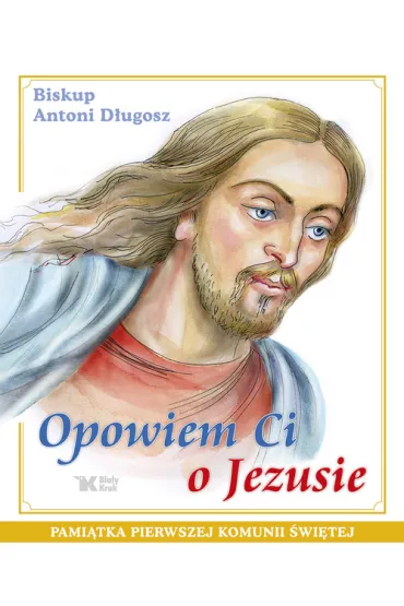 Opowiem Ci o Jezusie Ewangelia dla dzieci Pami�tka Pierwszej Komunii �wi�tej - Antoni D�ugosz