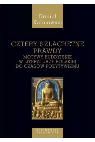 Cztery szlachetne prawdy. Motywy buddyjskie w literaturze polskiej do czas�w pozytywizmu - Daniel Kalinowski