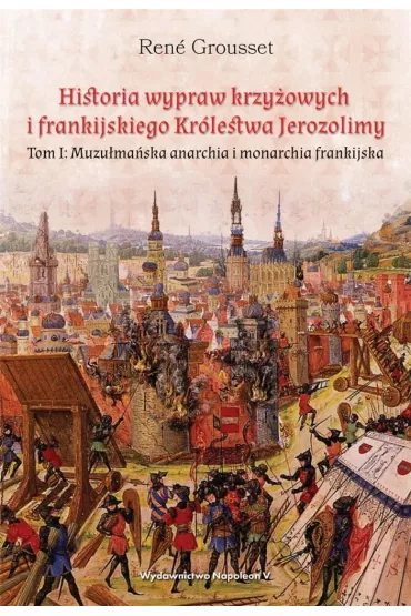 Muzu�ma�ska anarchia i monarchia frankijska. Historia wypraw krzy�owych i frankijskiego Kr�lestwa Jerozolimy. Tom 1 - Rene Grousset