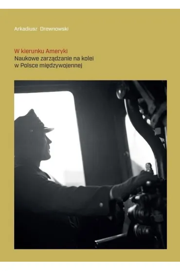 W kierunku Ameryki. Naukowe zarz�dzanie na kolei.. - Arkadiusz Drewnowski