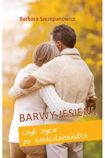 Barwy jesieni, czyli �ycie po sze��dziesi�tce - Barbara Szczepanowicz