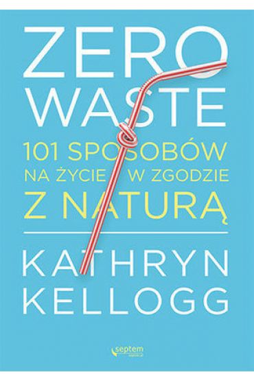 Zero waste. 101 sposobów na życie w zgodzie z naturą